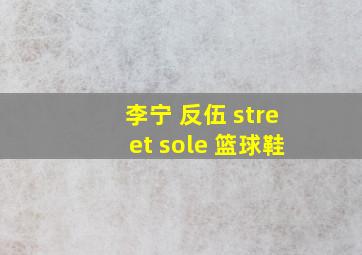 李宁 反伍 street sole 篮球鞋